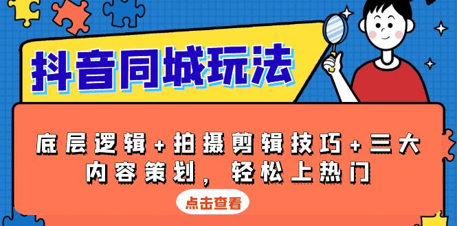 抖音 同城玩法，底层逻辑+拍摄剪辑技巧+三大内容策划，轻松上热门-云网创