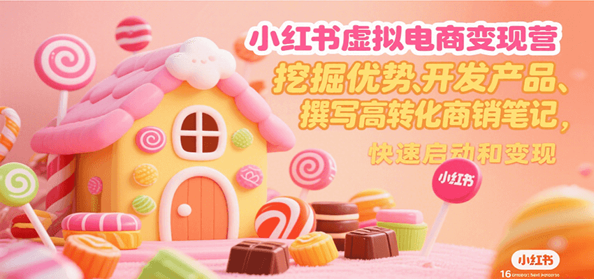 小红书虚拟电商变现营，挖掘优势、开发产品、撰写高转化商销笔记，快速启动和变现-云网创