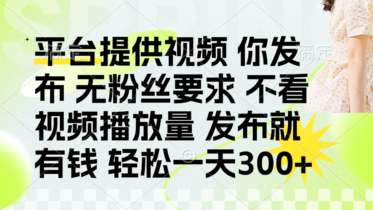 发布平台提供视频就有钱 无粉丝要求 不看视频播放量 发布就有钱 一天300+-云网创