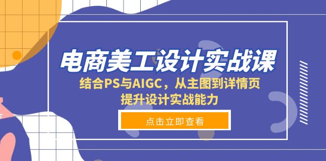 电商美工设计实战课，结合PS与AIGC，从主图到详情页，提升设计实战能力-云网创