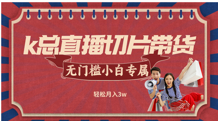 k总直播切片带货，无需授权，无门槛小白轻松月入3w-云网创