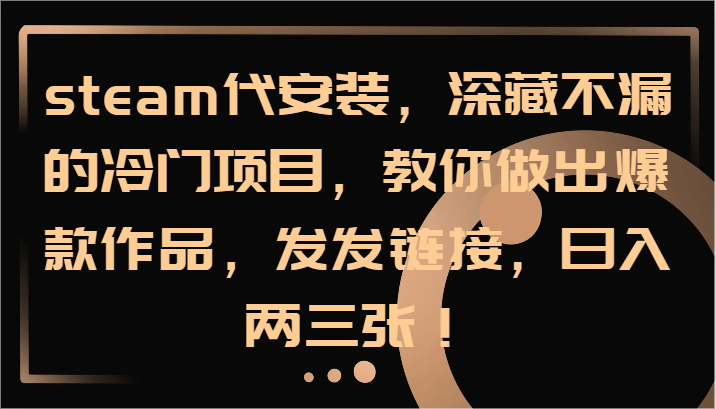 steam代安装，深藏不漏的冷门项目，教你做出爆款作品，发发链接，日入两三张！-云网创