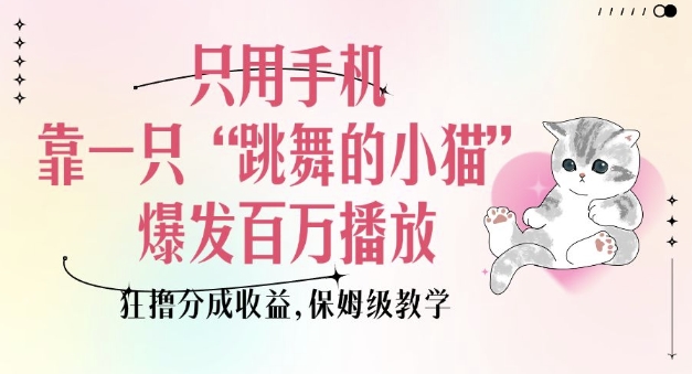 只用手机靠一只“跳舞的小猫”爆发百万播放,狂撸分成收益,保姆级教学