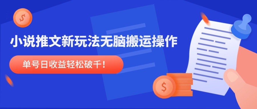 小说推文新玩法，无脑搬运操作，单号日收益轻松破千！-云网创