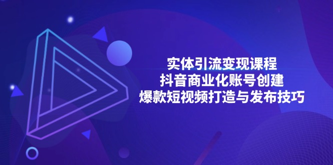 实体引流变现课程；抖音商业化账号创建；爆款短视频打造与发布技巧-云网创