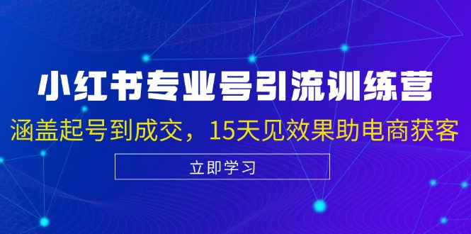 小红书专业号引流陪跑课，涵盖起号到成交，15天见效果助电商获客-云网创