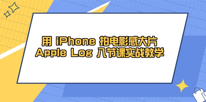 用 iPhone 拍电影感大片，Apple Log 8节课实战教学-云网创