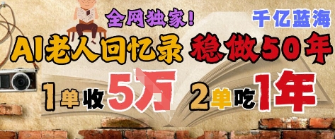 AI帮老人写回忆录，可以稳做50年的蓝海赛道，一单收2-3W，2单吃一年，长久可持续-云网创