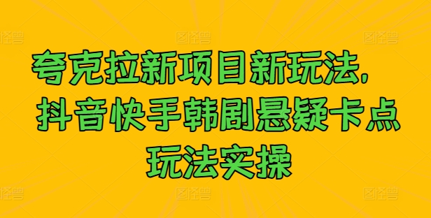 夸克拉新项目新玩法， 抖音快手韩剧悬疑卡点玩法实操-云网创