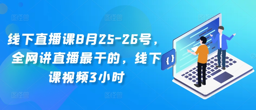 线下直播课8月25-26号,全网讲直播最干的,线下课视频3小时