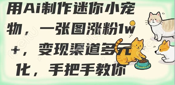用AI制作迷你小宠物，一张图涨粉1w+，变现渠道多元化，手把手教你-云网创