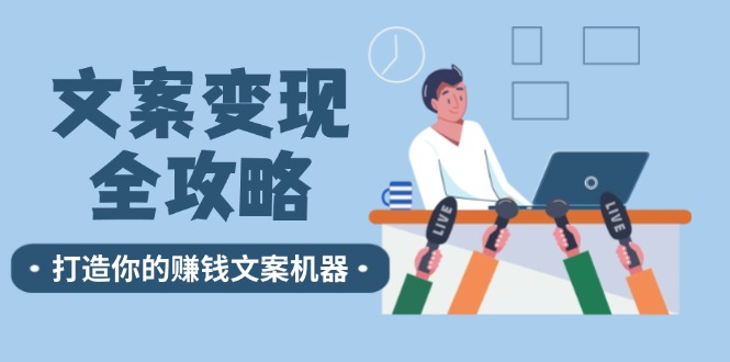 文案变现全攻略：12个技巧深度剖析，打造你的赚钱文案机器-云网创