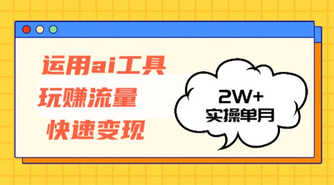 运用AI工具玩赚流量快速变现 实操单月2w+-云网创