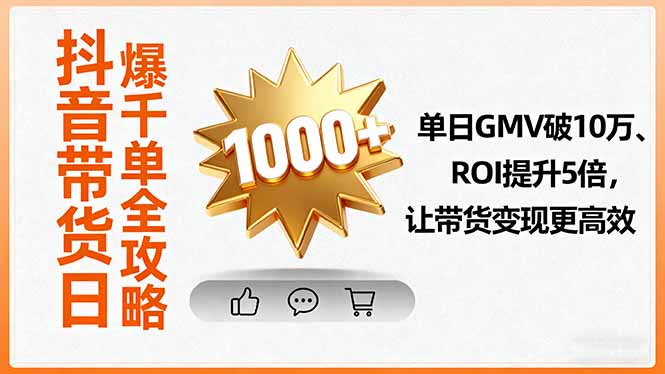 抖音带货日爆千单全攻略，单日GMV破10万、ROI提升5倍，让带货变现更高效-云网创