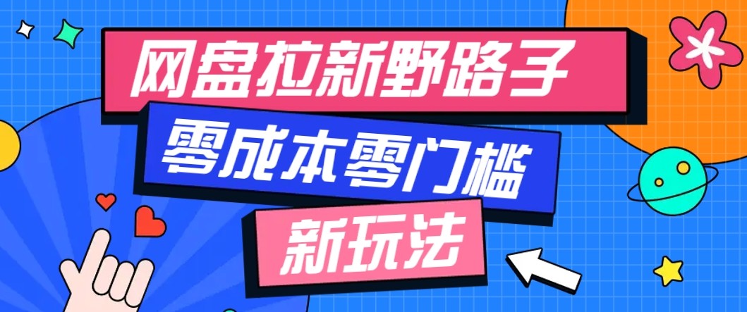 网盘拉新野路子玩法，零成本零门槛多种变现方式，轻松月入万元【保姆级教程】-云网创