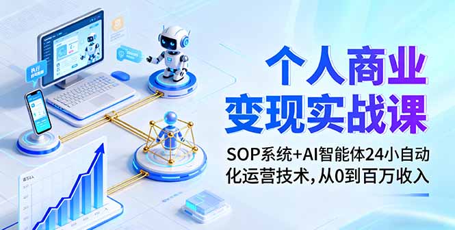 个人商业变现实战课：SOP系统+AI智能体24小自动化运营技术，从0到百万收入-云网创