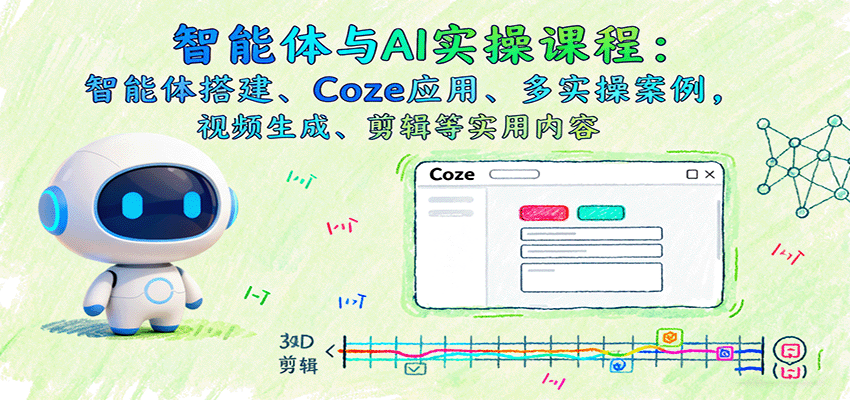 智能体与AI实操课程：智能体搭建、Coze应用、多实操案例，视频生成、剪辑等实用内容-云网创