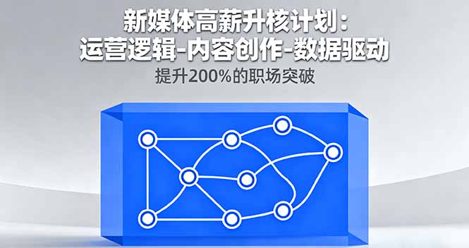新媒体高薪升核计划：运营逻辑-内容创作-数据驱动，提升200%的职场突破-云网创