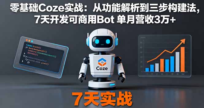 零基础Coze实战：从功能解析到三步构建法，7天开发可商用Bot 单月营收3万+-云网创