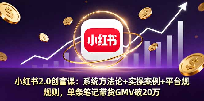 小红书2.0创富课：系统方法论+实操案例+平台规则，单条笔记带货GMV破20万-云网创