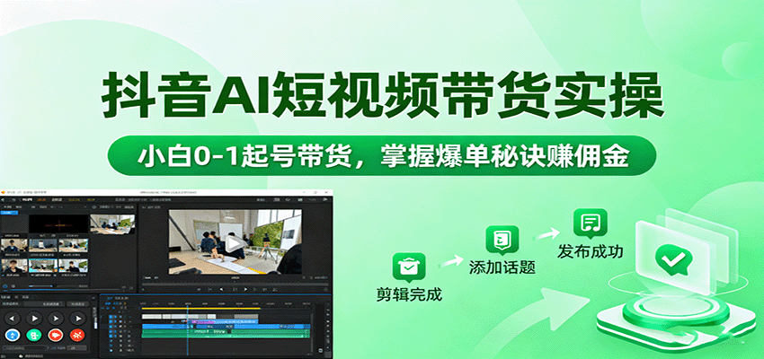 抖音AI短视频带货实操，小白0-1起号带货，掌握爆单秘诀赚佣金-云网创
