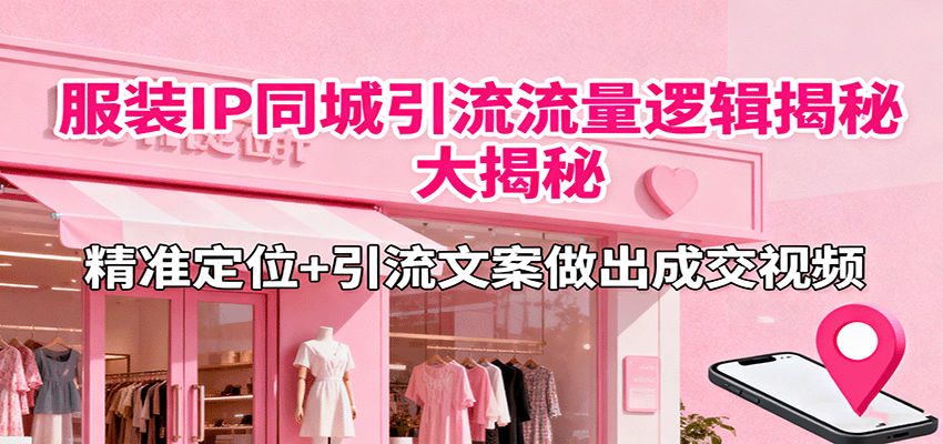 服装IP同城引流流量逻辑大揭秘，精准定位+引流文案做出成交视频-云网创