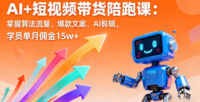 AI+短视频带货陪跑课：掌握算法流量、爆款文案、AI剪辑，学员单月佣金15w+-云网创