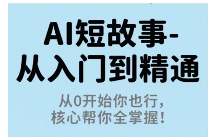 AI短故事从入门到精通，从0开始你也行，核心帮你全掌握-云网创