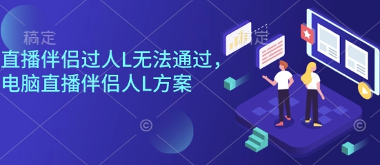 直播伴侣过人L无法通过，电脑直播伴侣人L方案，自测-云网创