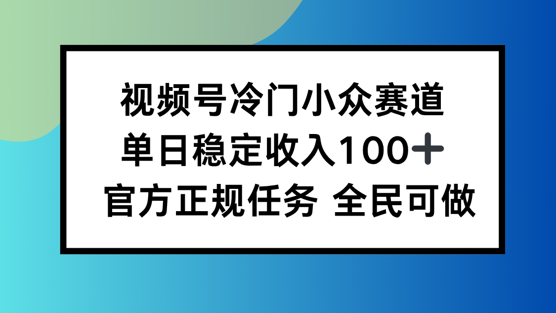 视频号小众赛道，单日稳定收入100+，适合所有人-云网创