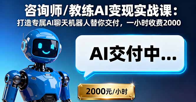 咨询师/教练AI变现实战课：打造专属AI聊天机器人替你交付，一小时收费2000-云网创