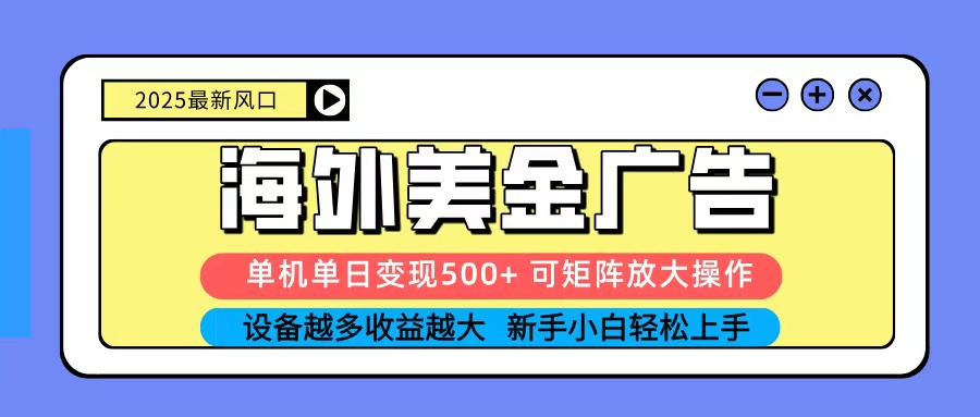 2025吃肉海外美金广告，单机单日变现500+，矩阵可无限放大，新手小白轻松上手-云网创