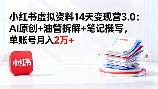 小红书虚拟资料14天变现营3.0：AI原创+油管拆解+笔记撰写，单账号月入2万+-云网创