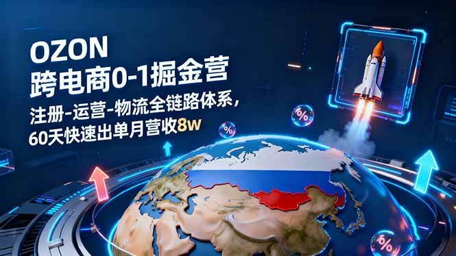 OZON跨境电商0-1掘金营：注册-运营-物流全链路体系，60天快速出单月营收8w-云网创
