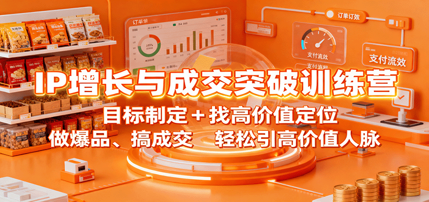 IP增长与成交突破训练营：目标制定+找高价值定位，做爆品、搞成交，轻松引高价值人脉-云网创
