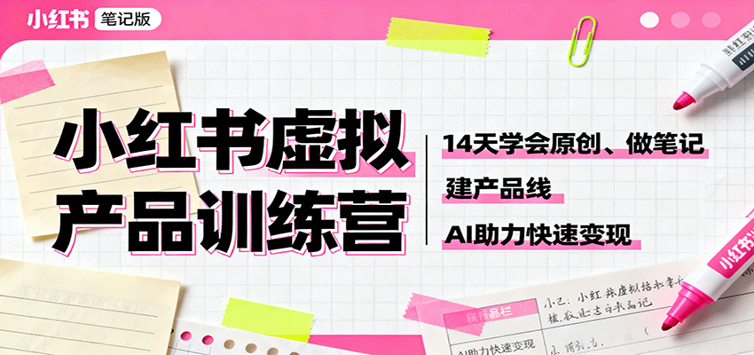小红书虚拟产品训练营：14天学会原创、做笔记、建产品线，AI助力快速变现-云网创