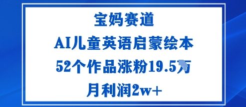 宝妈赛道:AI儿童英语启蒙绘本52个作品涨粉19.5W月利润2w+