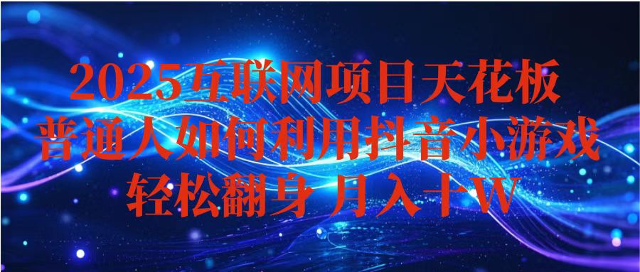 抖音小游戏变现玩法，小白也能月入躺赚10w+ ，长期稳定，可矩阵放大-云网创