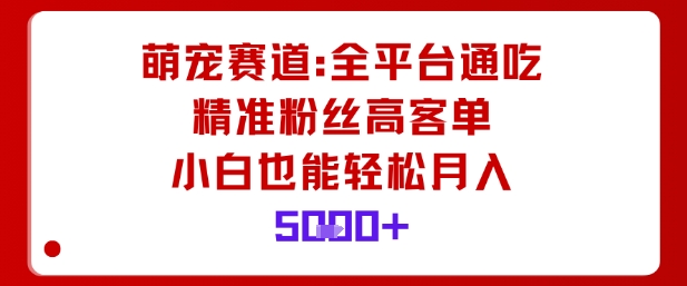 萌宠赛道，全平台通吃，精准粉丝高客单，小白也能轻松月入5k-云网创