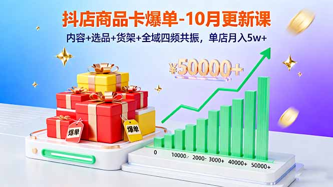 抖店商品卡爆单-10月新课：内容+选品+货架+全域四频共振，单店月入5w+-云网创