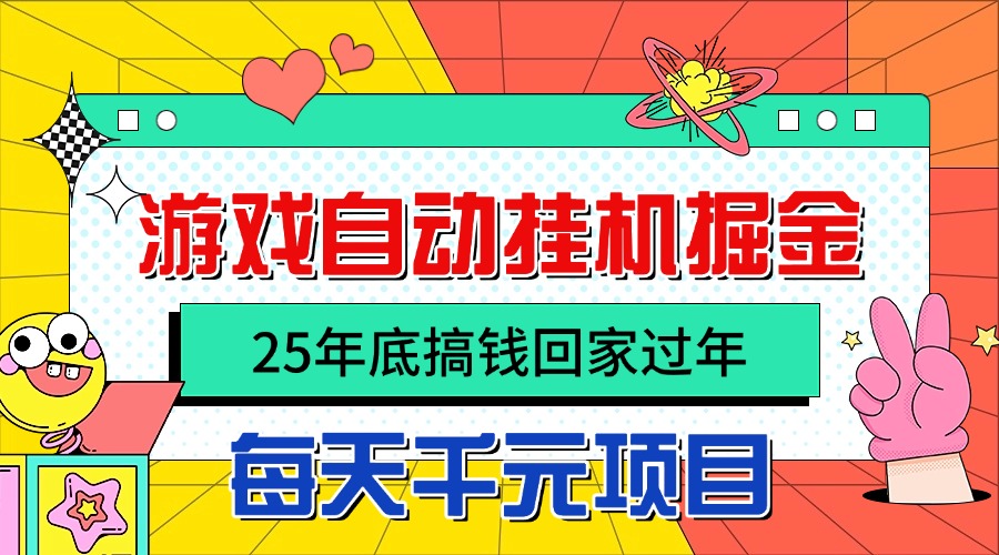 25年底搞钱回家过年，自动游戏挂机掘金，日入千元！-云网创