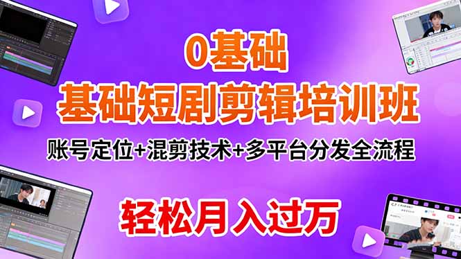 0基础短剧剪辑培训班：账号定位+混剪技术+多平台分发全流程，轻松月入过万-云网创
