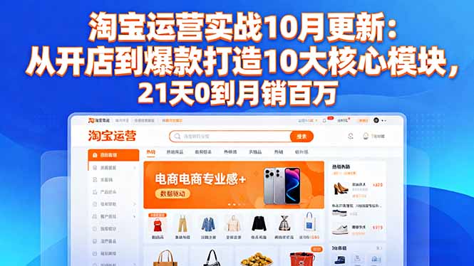 淘宝运营实战10月更新：从开店到爆款打造10大核心模块，21天0到月销百万-云网创