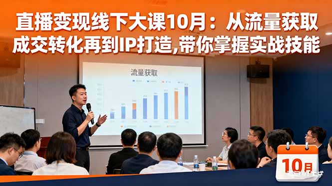 直播变现线下大课10月：从流量获取到成交转化再到IP打造,带你掌握实战技能-云网创