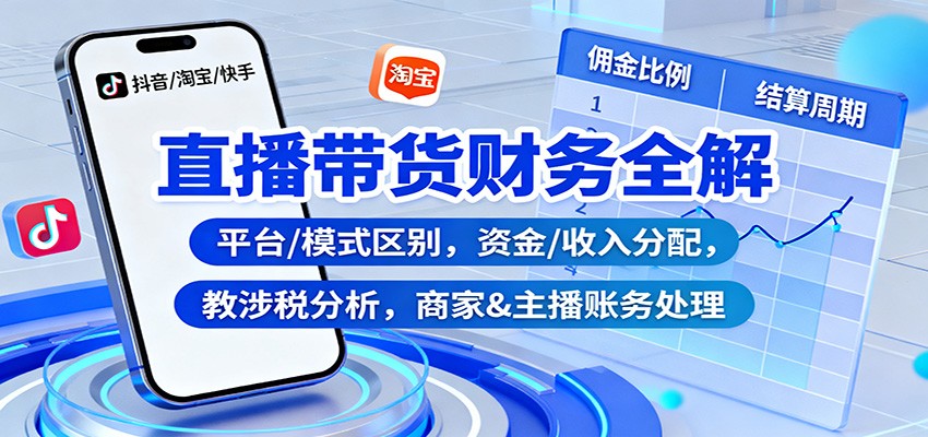 直播带货财务全解：平台/模式区别，资金/收入分配，涉税分析，商家&主播账务处理-云网创