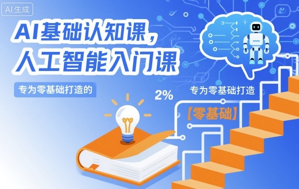 AI基础认知课，专为零基础打造的人工智能入门课-云网创