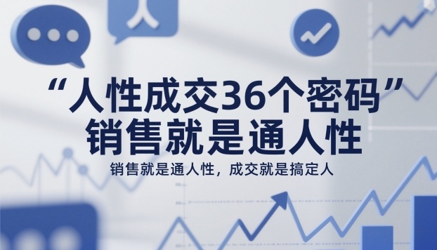 人性成交36个密码，销售就是通人性，成交就是搞定人-云网创