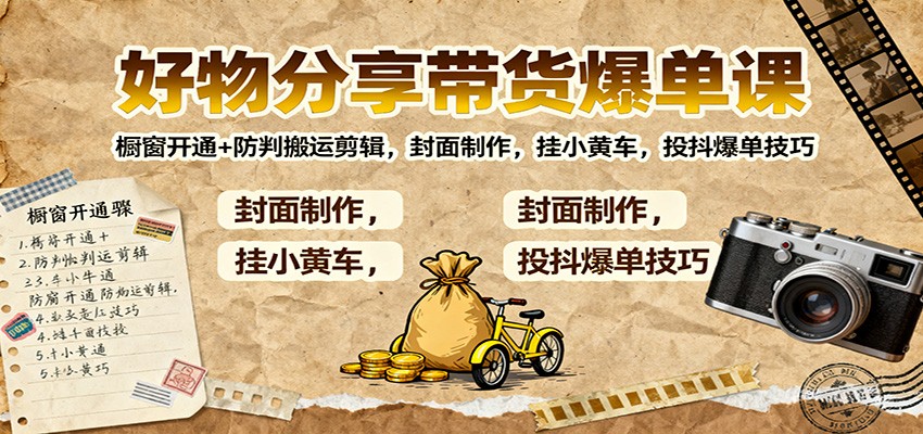 好物分享带货爆单课：橱窗开通+防判搬运剪辑，封面制作，挂小黄车，投抖爆单技巧-云网创