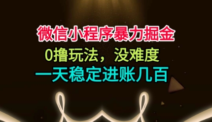 微信小程序暴力掘金,0撸玩法,没难度,一天稳定进账几张【揭秘】