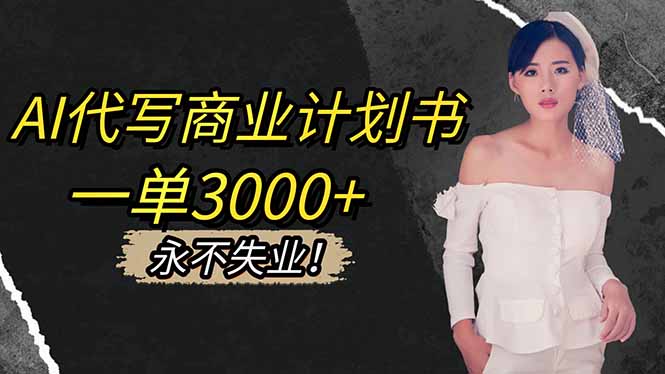 AI代写商业计划书，一单3000+，提供接单渠道，主打长期稳定，永不失业-云网创